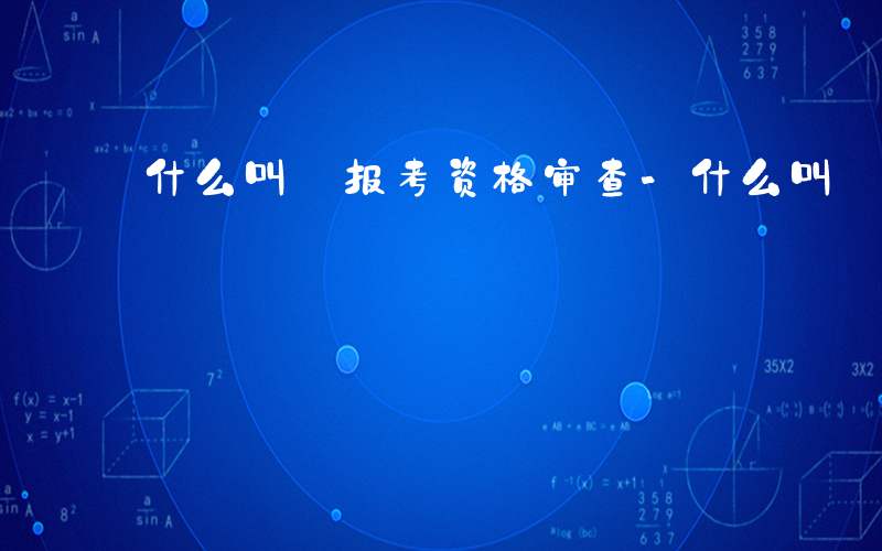 什么叫 报考资格审查-什么叫 报考资格